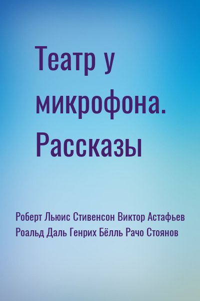 Роберт Льюис Стивенсон, Виктор Астафьев, Роальд Даль, Генрих Бёлль, Рачо Стоянов - Театр у микрофона. Рассказы