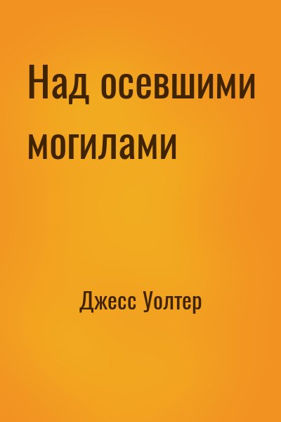 Джесс Уолтер - Над осевшими могилами