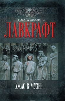 Говард Лавкрафт - Сборник рассказов 4. Ужас в музее