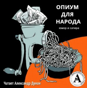 Михаил Зощенко, Ярослав Гашек, Александр Серафимович, Осип Дымов, Антон Чехов, Евгений Венский, Ричард Бах - Опиум для народа