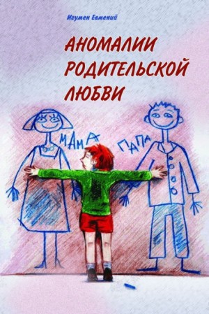 игумен Евмений Перистый - Аномалии родительской любви