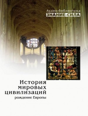 Сборник наука - Аудиобиблиотека «Знание-сила»: История мировых цивилизаций; Рождение Европы