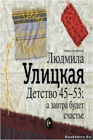 Людмила Улицкая - Детство 45-53: а завтра будет счастье (Автор-составитель)