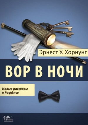 Эрнест Хорнунг - Вор в ночи. Новые рассказы о Раффлсе