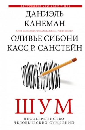 Даниэль Канеман, Санстейн Касс Р., Оливье Сибони - Шум. Несовершенство человеческих суждений