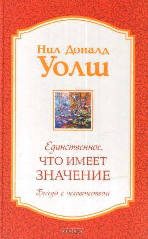 Нил-Доналд Уолш - Единственное, что имеет значение
