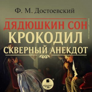Федор Достоевский - Дядюшкин сон. Крокодил. Скверный анекдот