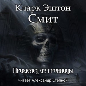 Кларк Эштон Смит - Пришелец из гробницы
