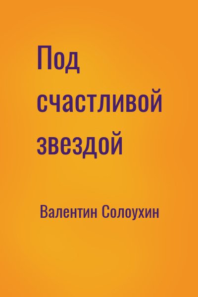 Валентин Солоухин - Под счастливой звездой