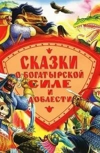 Неизвестен  - Сказки о богатырской силе и доблести