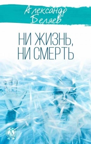 Александр Беляев - Ни жизнь, ни смерть
