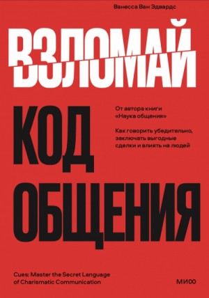 Ванесса ван Эдвардс - Взломай код общения. Как говорить убедительно, заключать выгодные сделки и влиять на людей