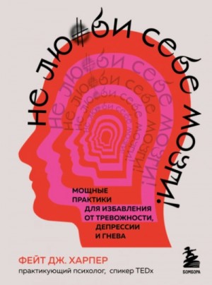 Фейт Харпер - Не люби себе мозги! Мощные практики для избавления от тревожности, депрессии и гнева