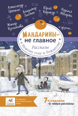 Наринэ Абгарян, Александр Цыпкин, Виталий Сероклинов, Евгений ЧеширКо, Лариса Бау, Максим Малявин, Наталья Волнистая, Ольга Лукас, Тинатин Мжаванадзе, Александр Бессонов, Артем Гаямов, Виктория Кирдий - Мандарины – не главное. Рассказы к Новому году и Рождеству (Сборник)