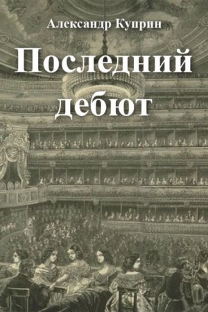 Александр Куприн - Последний дебют