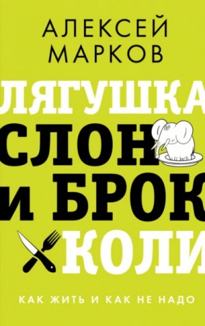 Алексей Марков - Лягушка, слон и брокколи. Как жить и как не надо
