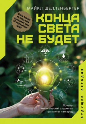 Майкл Шелленбергер - Конца света не будет. Почему экологический алармизм причиняет нам вред