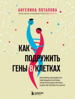 Ангелина Потапова - Как подружить гены в клетках. Коктейль молодости, светящиеся котики, напечатанные органы и другие пр