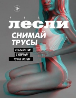Алекс Лесли - Снимай трусы. Соблазнение с научной точки зрени
