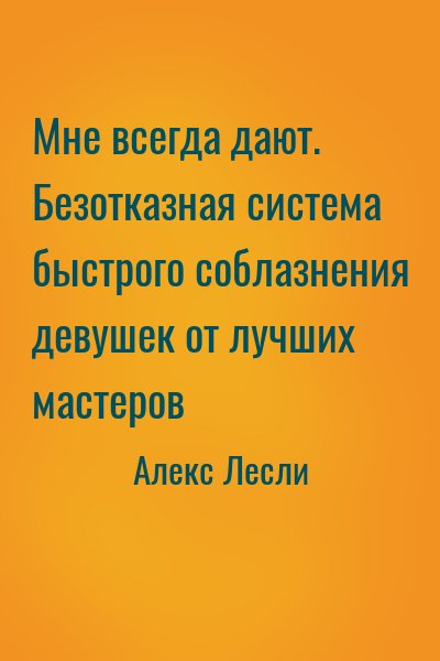 Алекс Лесли - Мне всегда дают. Безотказная система быстрого соблазнения девушек от лучших мастеров