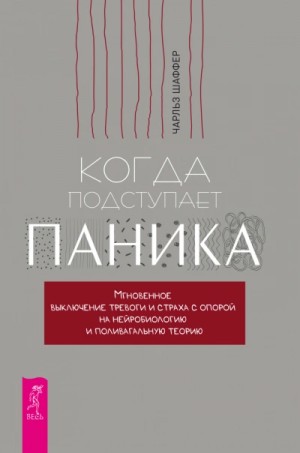 Чарльз Шаффер - Когда подступает паника. Мгновенное выключение тревоги и страха с опорой на нейробиологию и поливагальную теорию