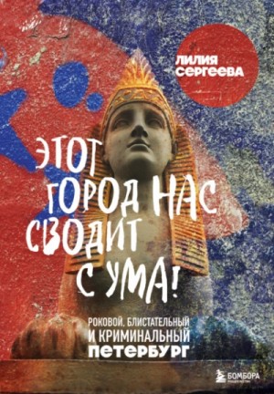 Лилия Сергеева - Этот город нас сводит с ума! Роковой, блистательный и криминальный Петербург